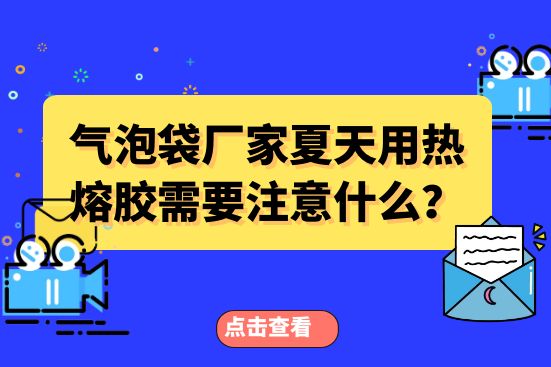 氣泡袋廠家夏天用熱熔膠需要注意什么？