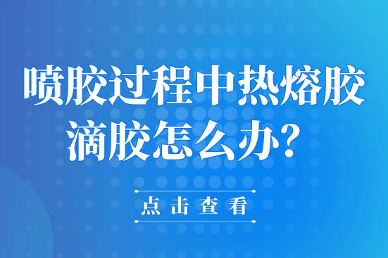 噴膠過程中熱熔膠滴膠怎么辦？