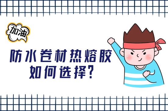 防水卷材熱熔膠如何選擇？