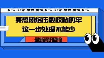 要想熱熔壓敏膠粘的牢，這一步處理不能少