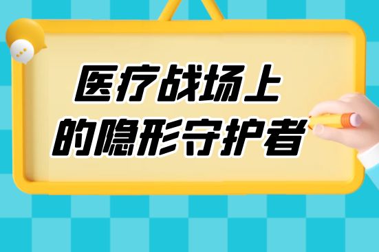 醫(yī)療戰(zhàn)場上的隱形守護(hù)者