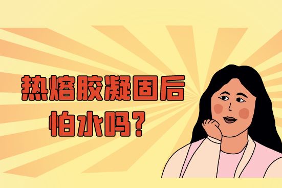 熱熔膠凝固后怕水嗎？