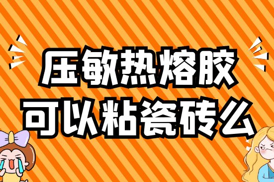 壓敏熱熔膠可以粘瓷磚么