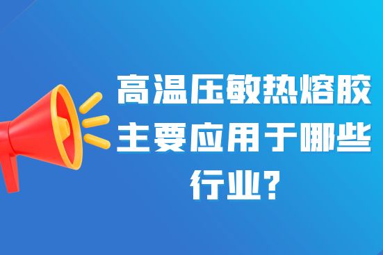 高溫壓敏熱熔膠主要應(yīng)用于哪些行業(yè)？